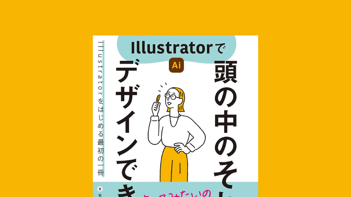 やってみたいの数だけできることが増える！ Illustratorをはじめる最初の1冊『Illustratorで頭の中のそれ デザインできます』発売